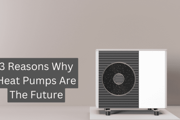 3 Reasons Why Heat Pumps Are The Future