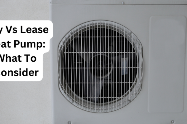 Buy Vs Lease Heat Pump: What To Consider